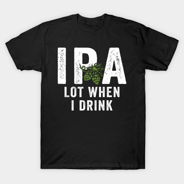 IPA Lot When I Drink T-Shirt by janayeanderson48214